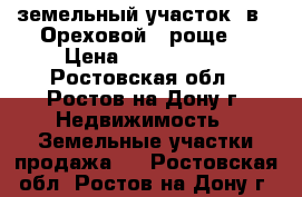 земельный участок  в “ Ореховой   роще“ › Цена ­ 1 250 000 - Ростовская обл., Ростов-на-Дону г. Недвижимость » Земельные участки продажа   . Ростовская обл.,Ростов-на-Дону г.